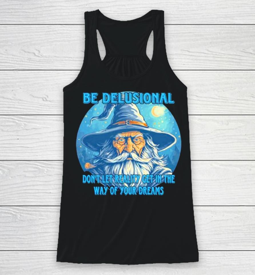 Wizard Be Delusional Don’t Let Reality Get In The Way Of Your Dreams Racerback Tank