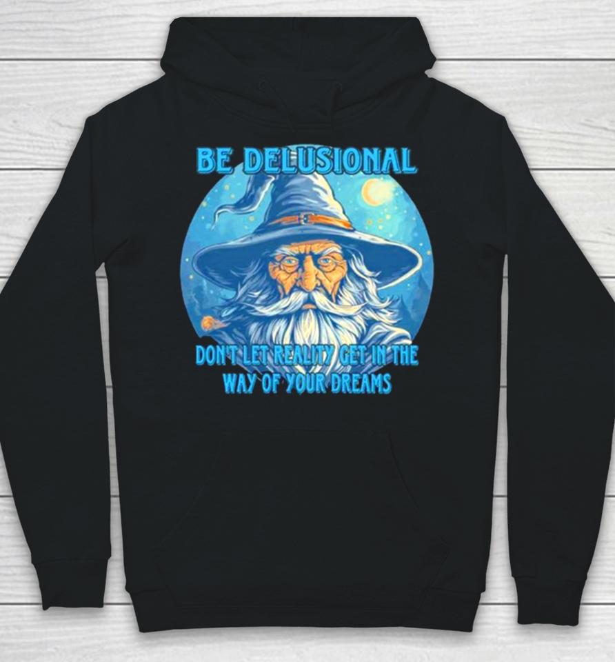 Wizard Be Delusional Don’t Let Reality Get In The Way Of Your Dreams Hoodie