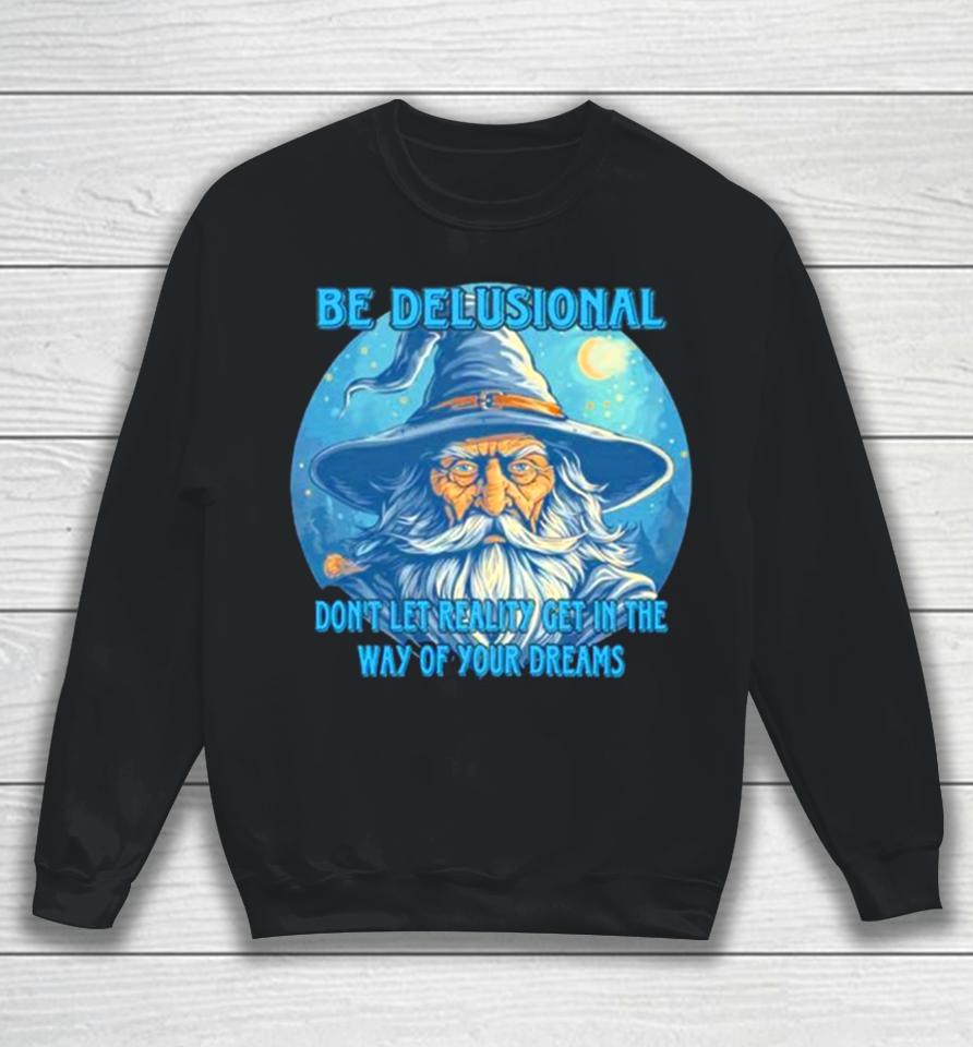 Wizard Be Delusional Don’t Let Reality Get In The Way Of Your Dreams Sweatshirt