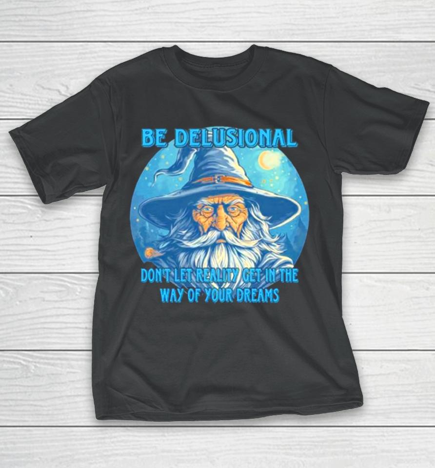 Wizard Be Delusional Don’t Let Reality Get In The Way Of Your Dreams T-Shirt