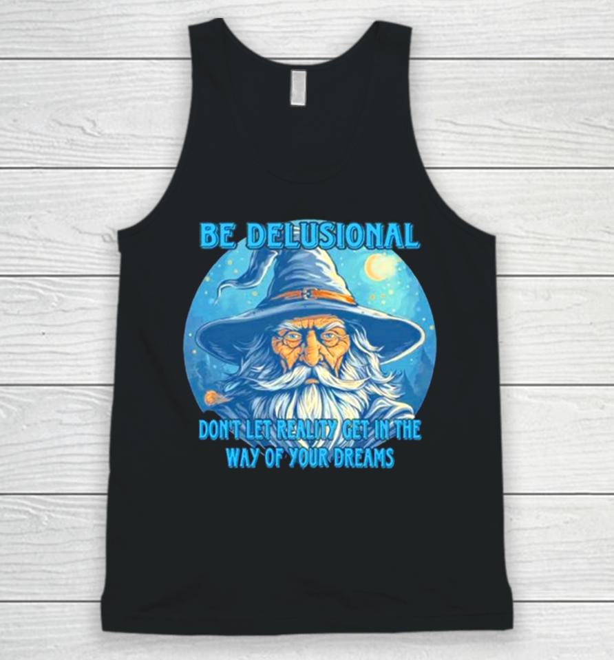 Wizard Be Delusional Don’t Let Reality Get In The Way Of Your Dreams Unisex Tank Top