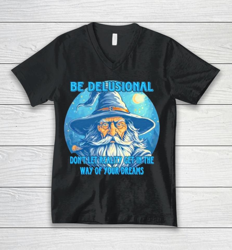 Wizard Be Delusional Don’t Let Reality Get In The Way Of Your Dreams Unisex V-Neck T-Shirt