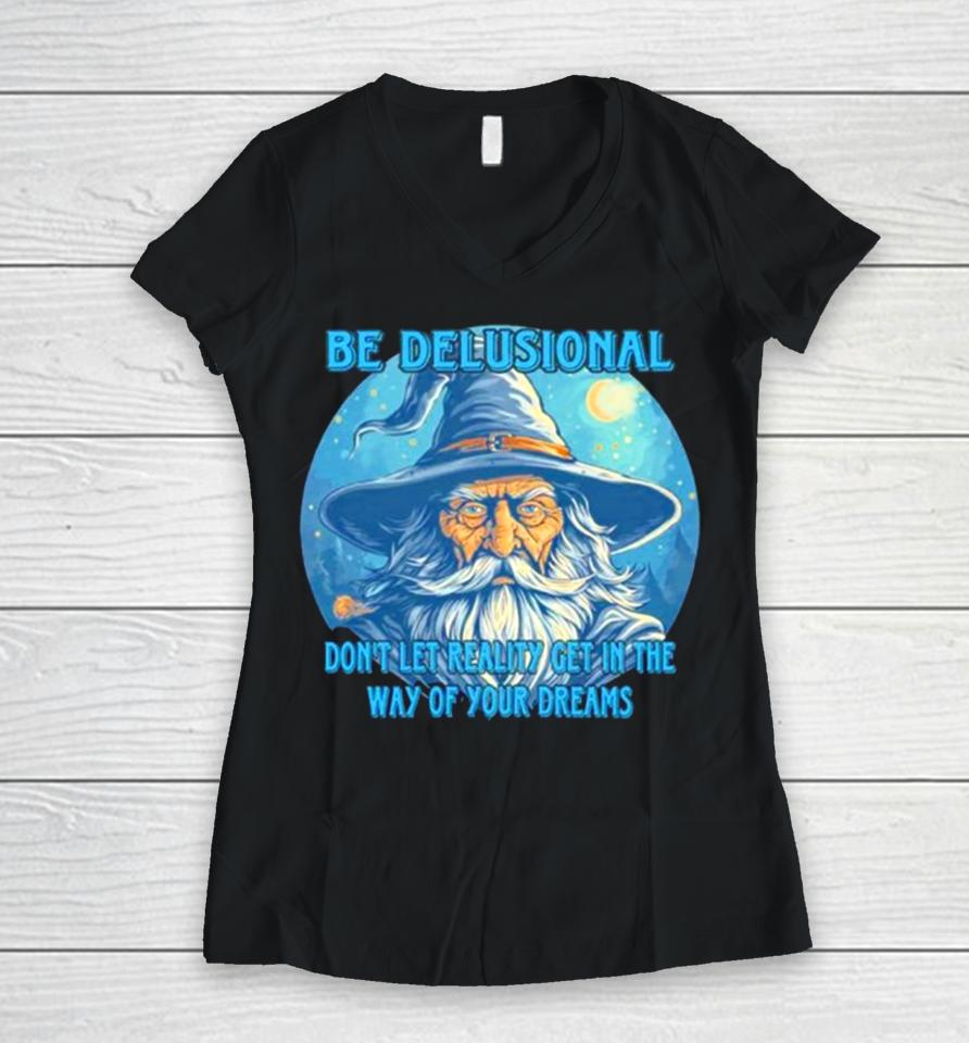 Wizard Be Delusional Don’t Let Reality Get In The Way Of Your Dreams Women V-Neck T-Shirt