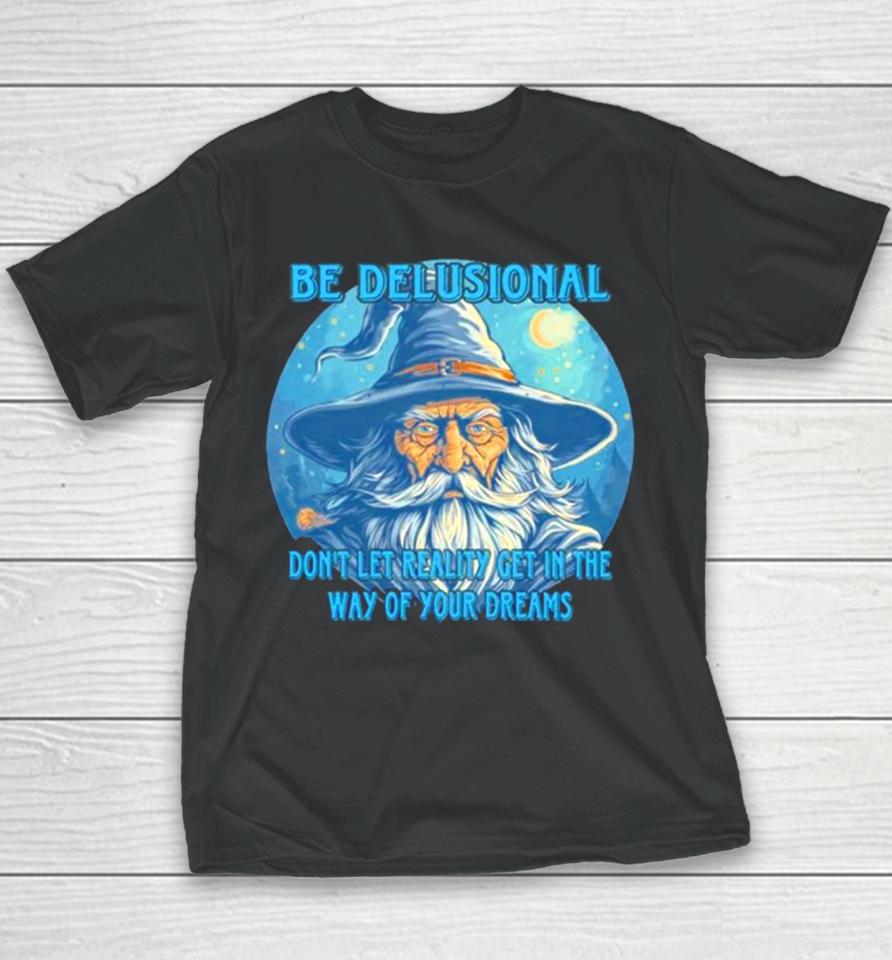 Wizard Be Delusional Don’t Let Reality Get In The Way Of Your Dreams Youth T-Shirt