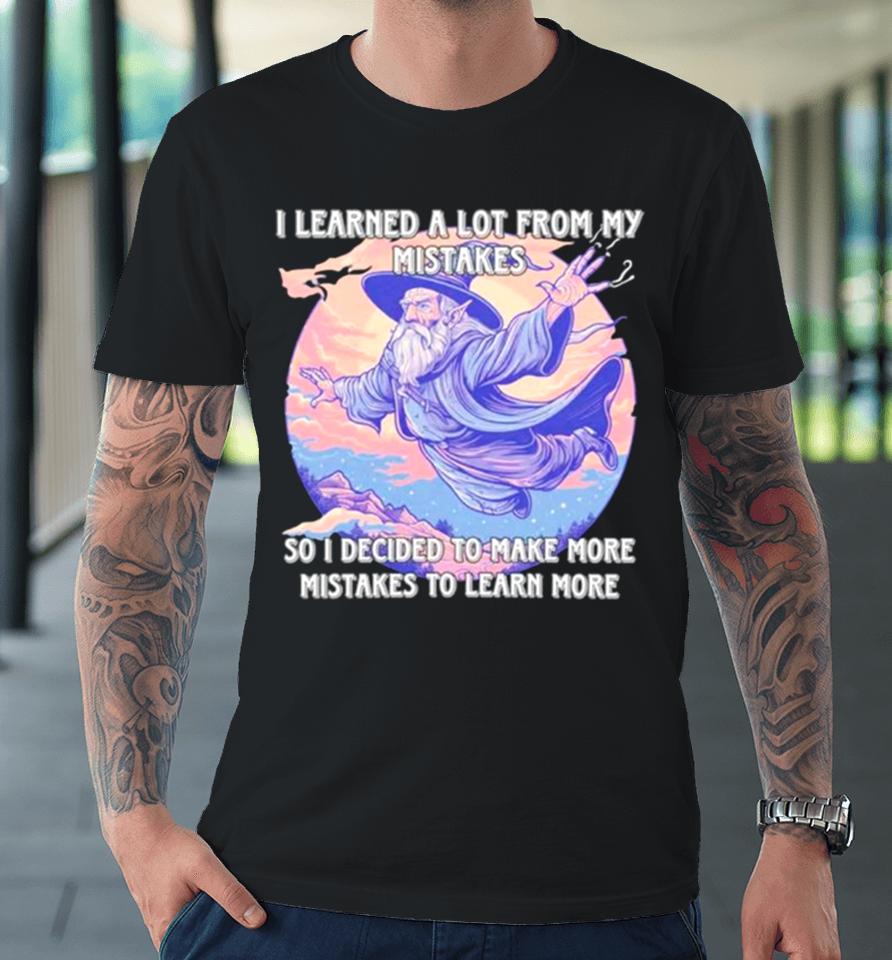 Wizard I Learn A Lot From My Mistakes So I Decided To Make More Mistakes To Learn More Premium T-Shirt