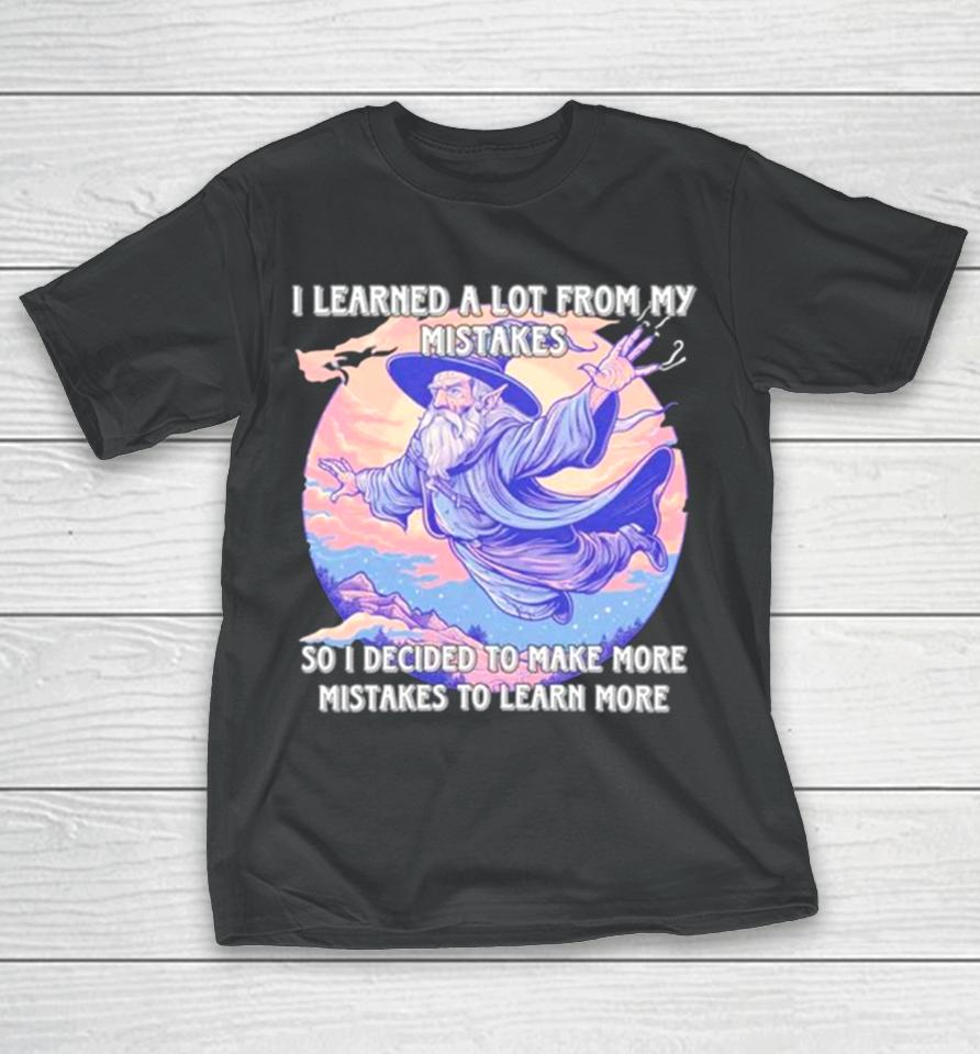 Wizard I Learn A Lot From My Mistakes So I Decided To Make More Mistakes To Learn More T-Shirt