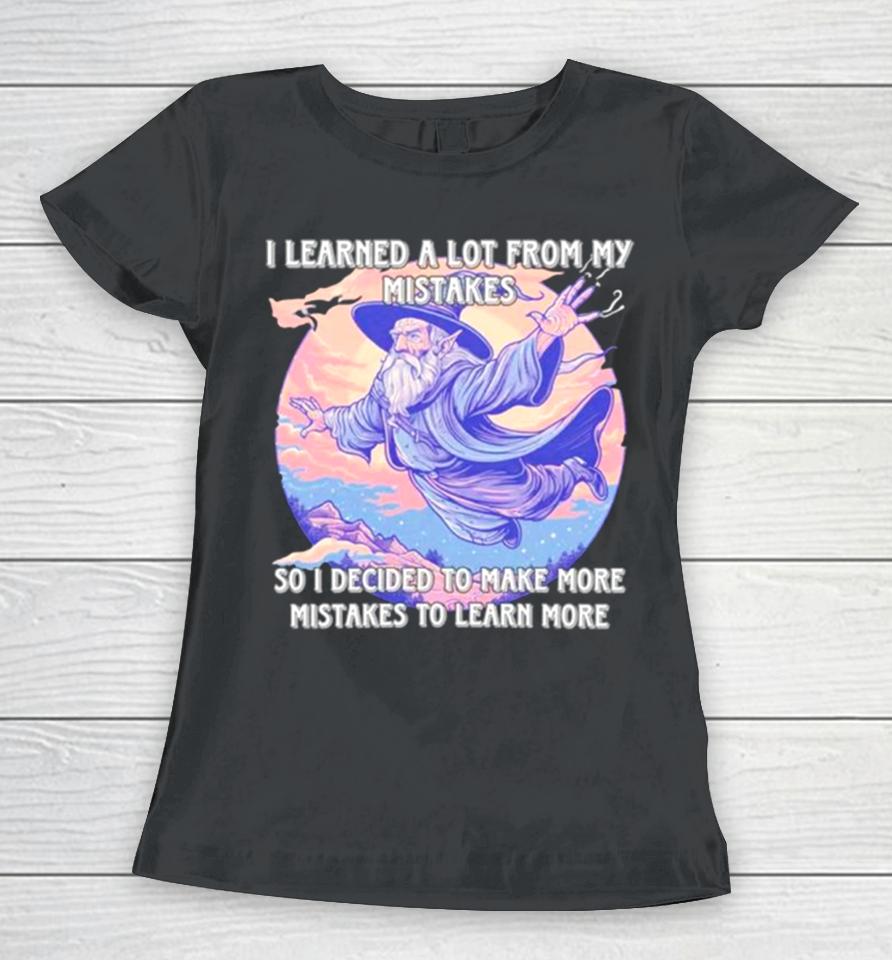 Wizard I Learn A Lot From My Mistakes So I Decided To Make More Mistakes To Learn More Women T-Shirt