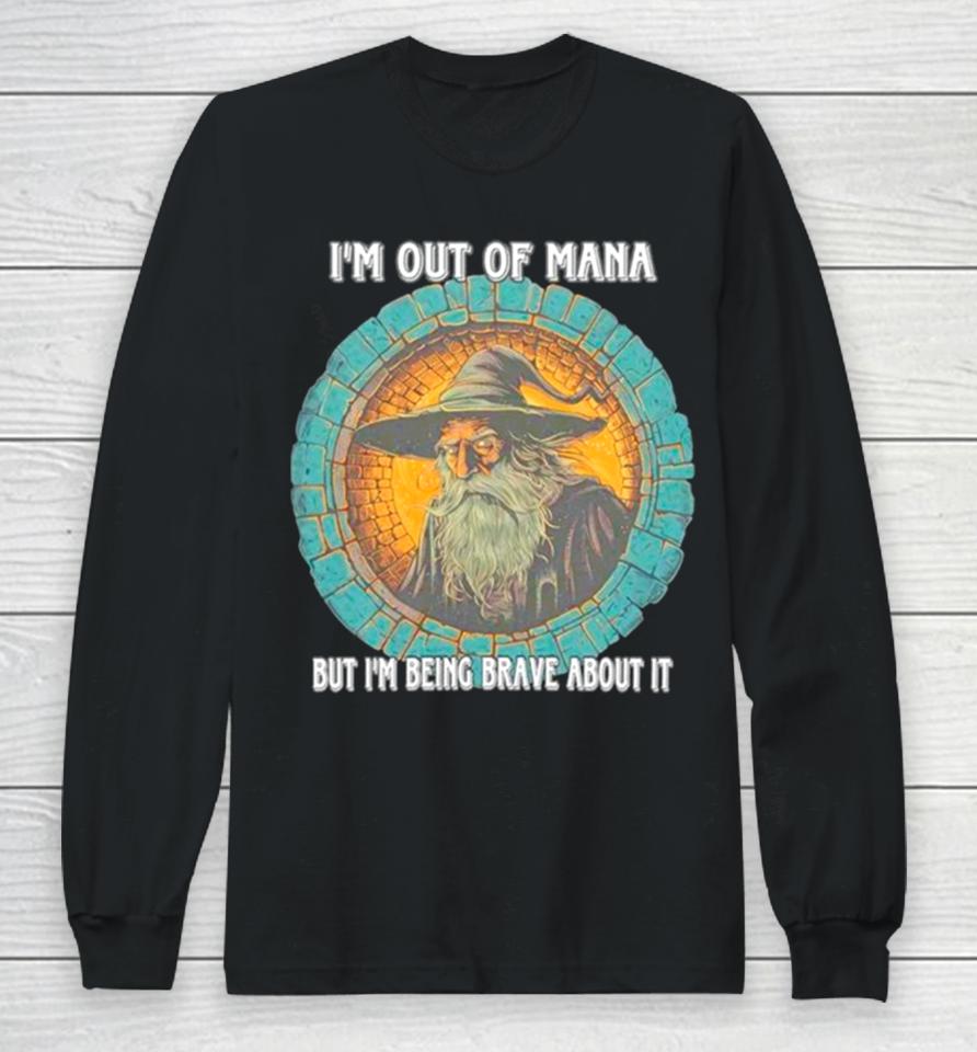 Wizard I’m Out Of Mana But I’m Being Brave About It Long Sleeve T-Shirt