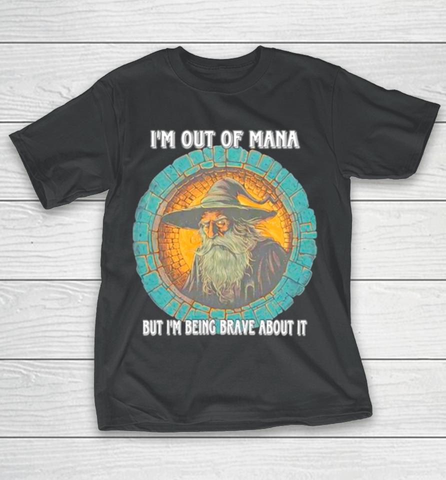Wizard I’m Out Of Mana But I’m Being Brave About It T-Shirt