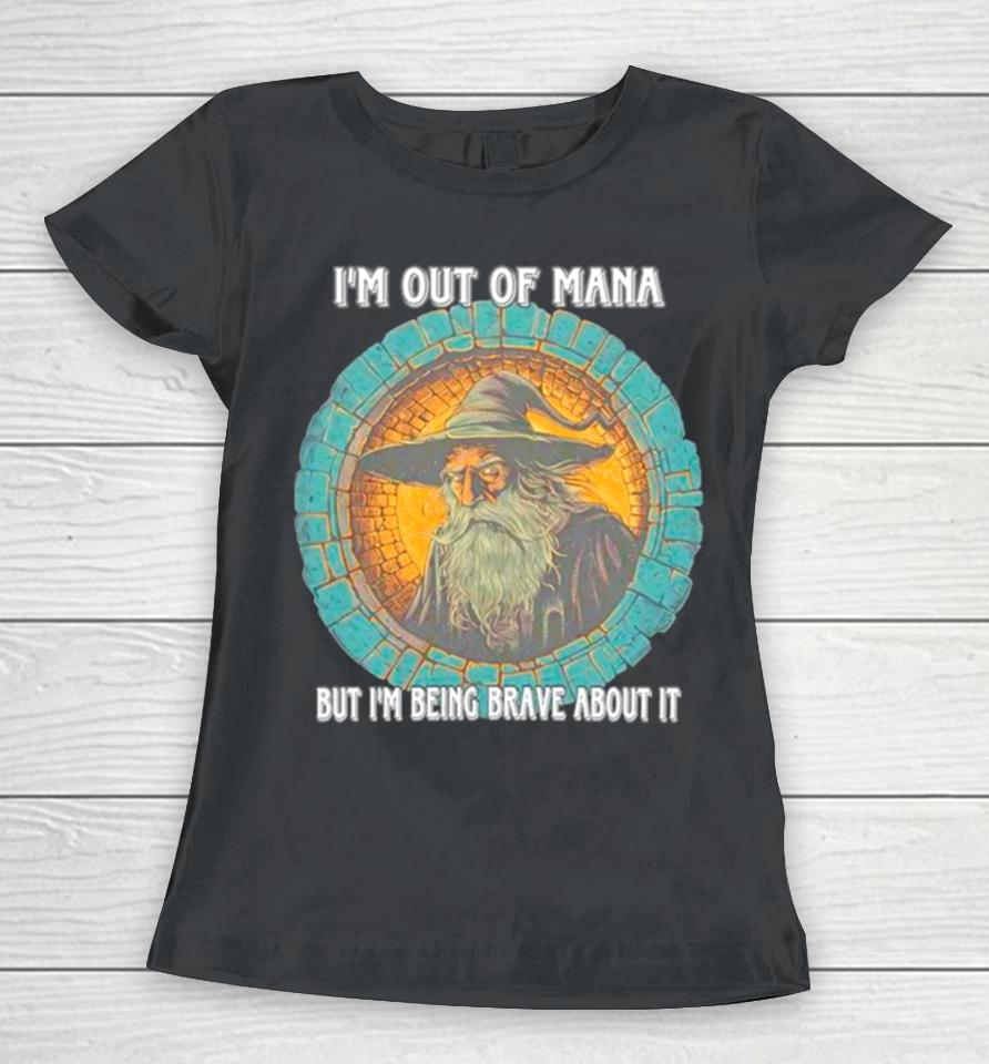 Wizard I’m Out Of Mana But I’m Being Brave About It Women T-Shirt