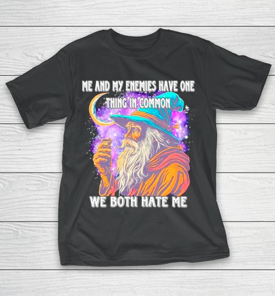 Wizard Me And My Enemies Both Have One Thing In Common We Both Hate Me T-Shirt
