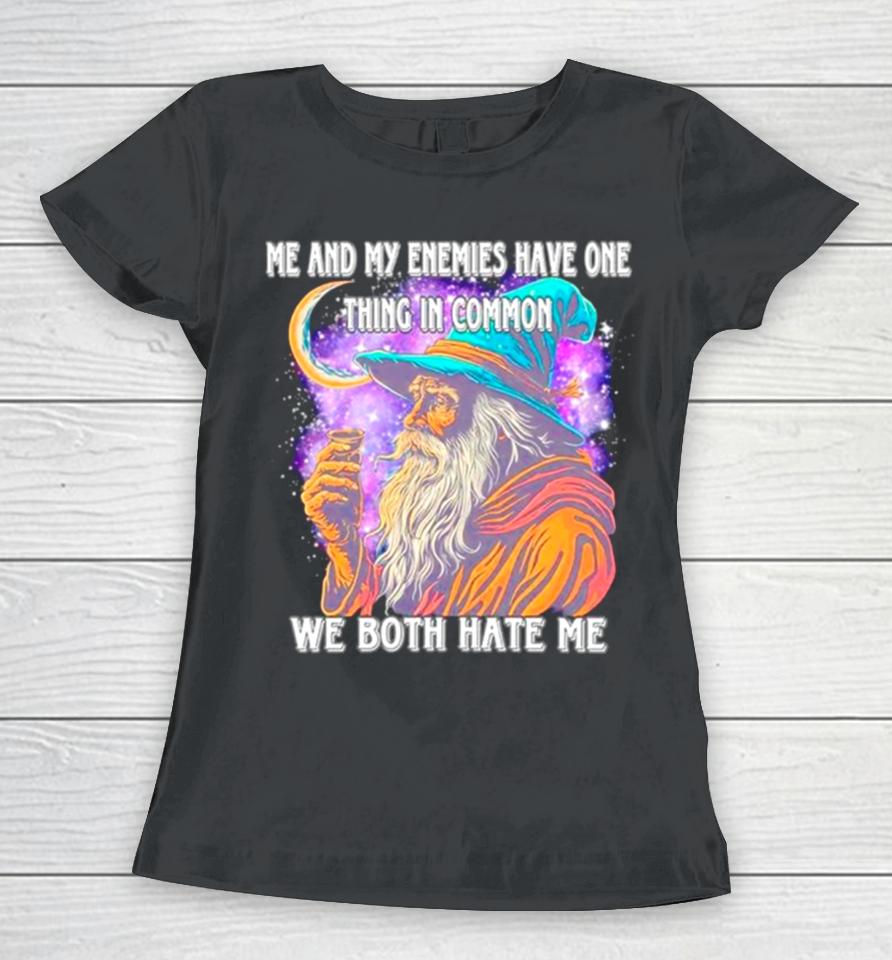 Wizard Me And My Enemies Both Have One Thing In Common We Both Hate Me Women T-Shirt