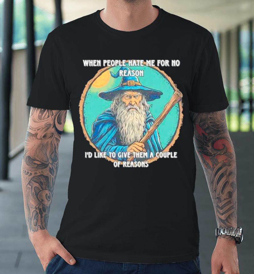 Wizard When People Hate Me For No Reason I’d Like To Give Them A Couple Of Reasons Premium T-Shirt