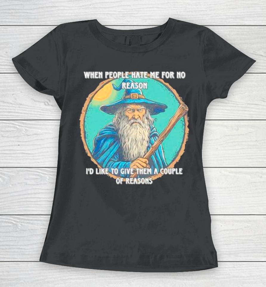 Wizard When People Hate Me For No Reason I’d Like To Give Them A Couple Of Reasons Women T-Shirt