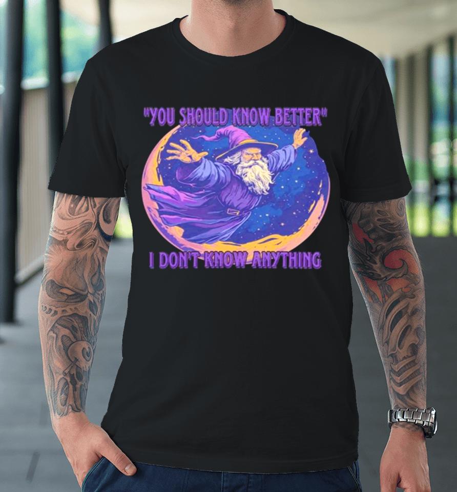 Wizard You Should Know Better I Don’t Know Anything Premium T-Shirt