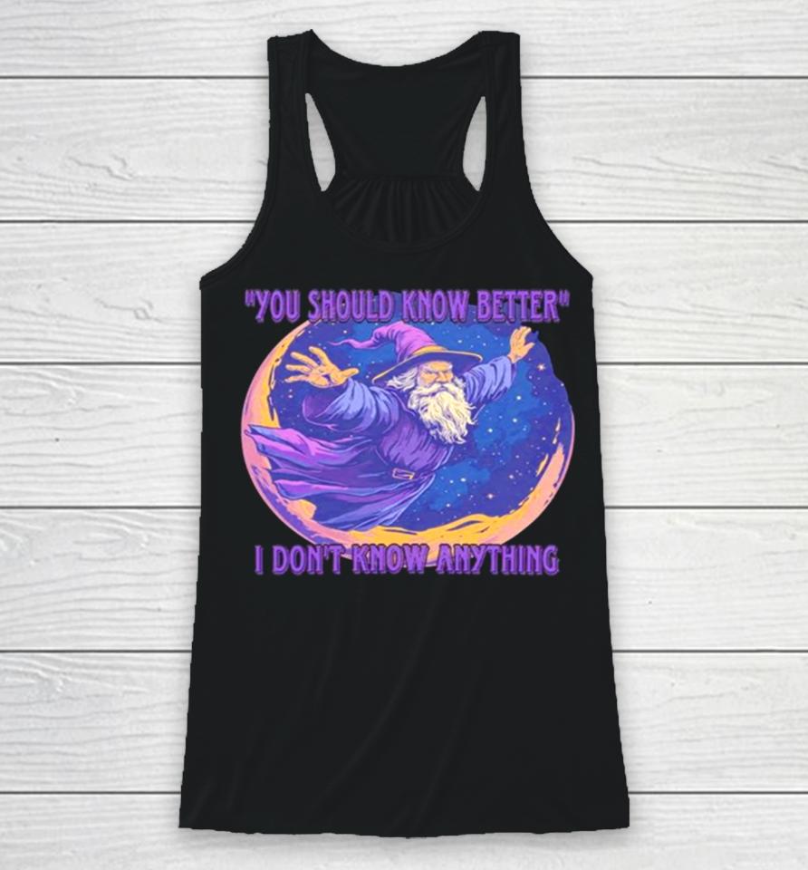 Wizard You Should Know Better I Don’t Know Anything Racerback Tank