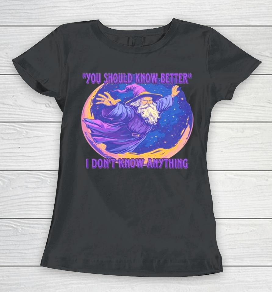 Wizard You Should Know Better I Don’t Know Anything Women T-Shirt