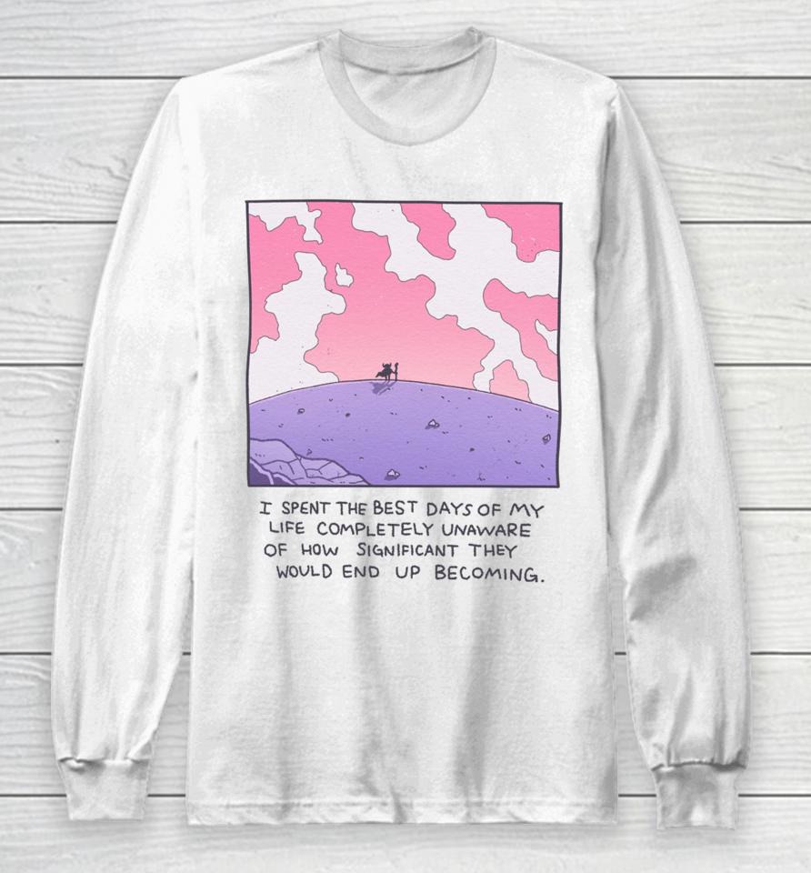 Wizardofbarge I Spent The Best Days Of My Life Completely Unaware Of How Significant They Would End Up Becoming Long Sleeve T-Shirt