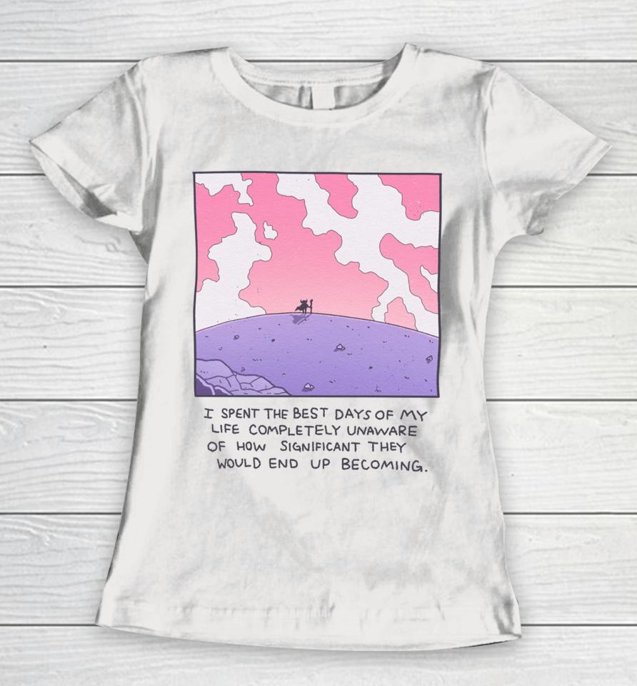 Wizardofbarge I Spent The Best Days Of My Life Completely Unaware Of How Significant They Would End Up Becoming Women T-Shirt