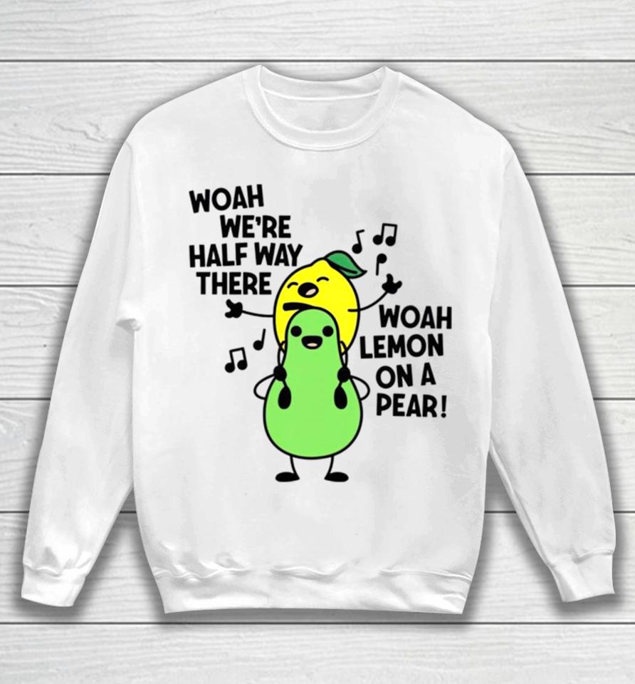Woah We’re Halfway There Woah Lemon On A Pear Sweatshirt