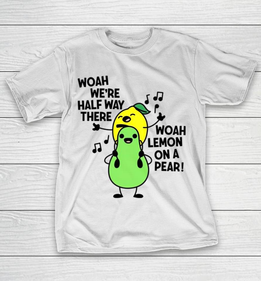 Woah We’re Halfway There Woah Lemon On A Pear T-Shirt