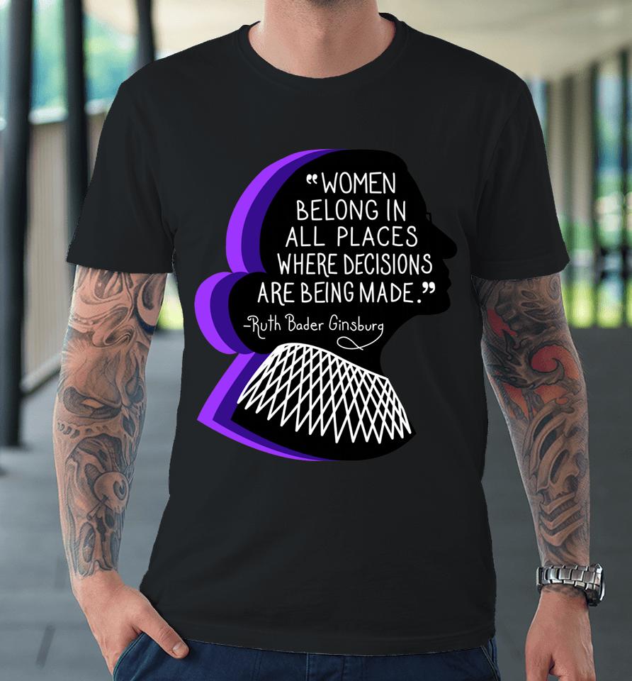 Women Belong In All Places Where Decisions Are Being Made Premium T-Shirt