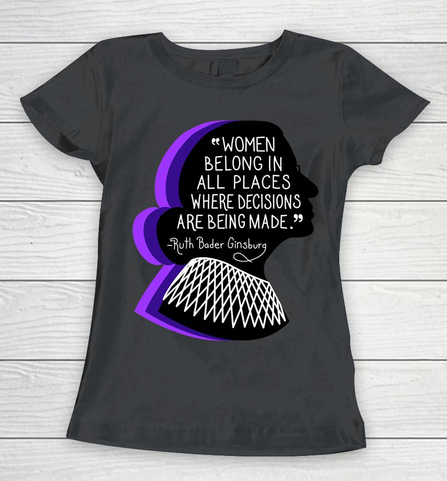 Women Belong In All Places Where Decisions Are Being Made Women T-Shirt