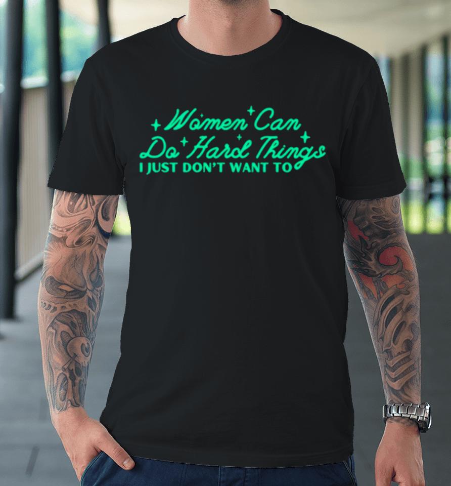 Women Can Do Hard Things I Just Don’t Want To Premium T-Shirt