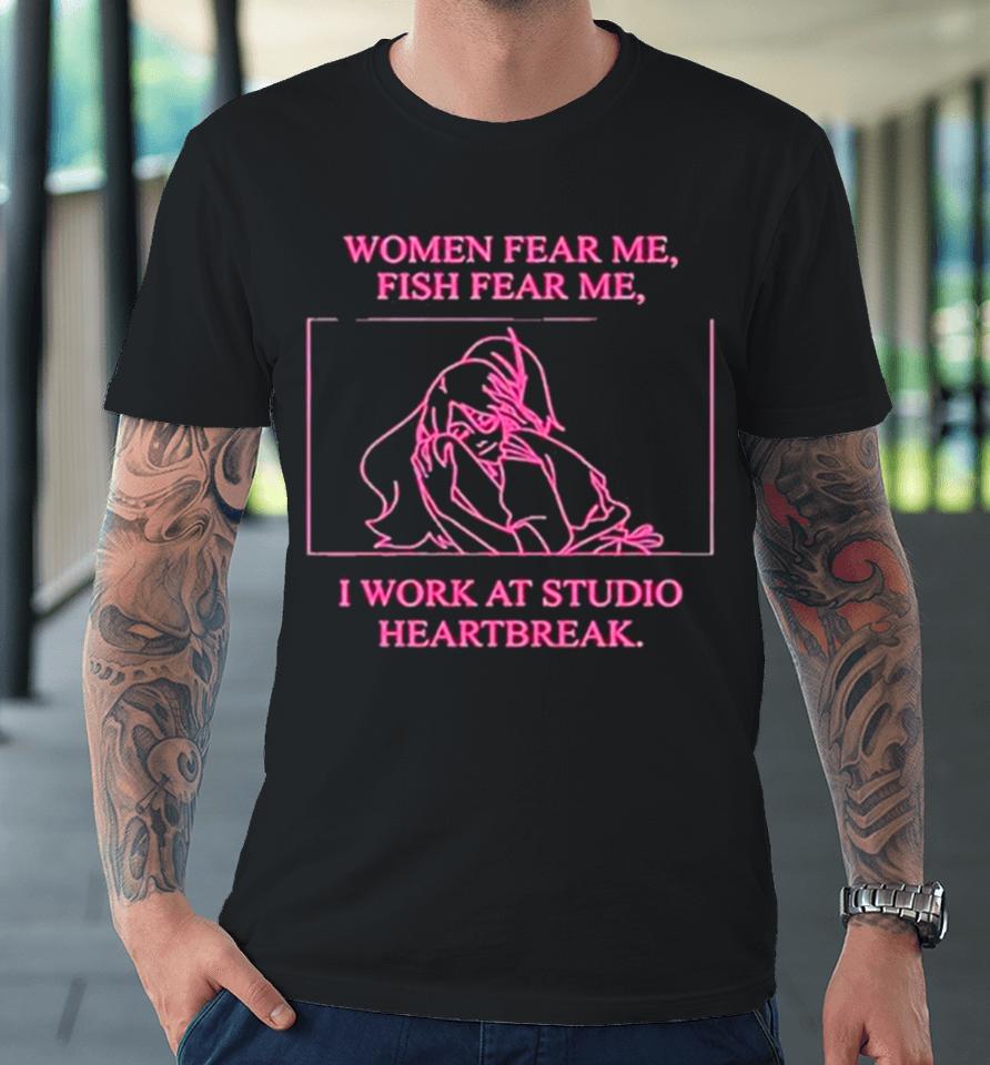 Women Fear Me Fish Fear Me I Work At Studio Heartbreak Premium T-Shirt