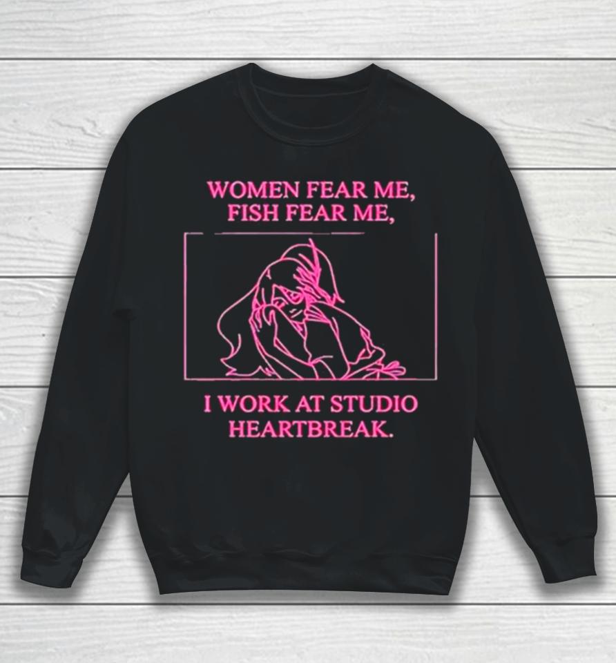 Women Fear Me Fish Fear Me I Work At Studio Heartbreak Sweatshirt