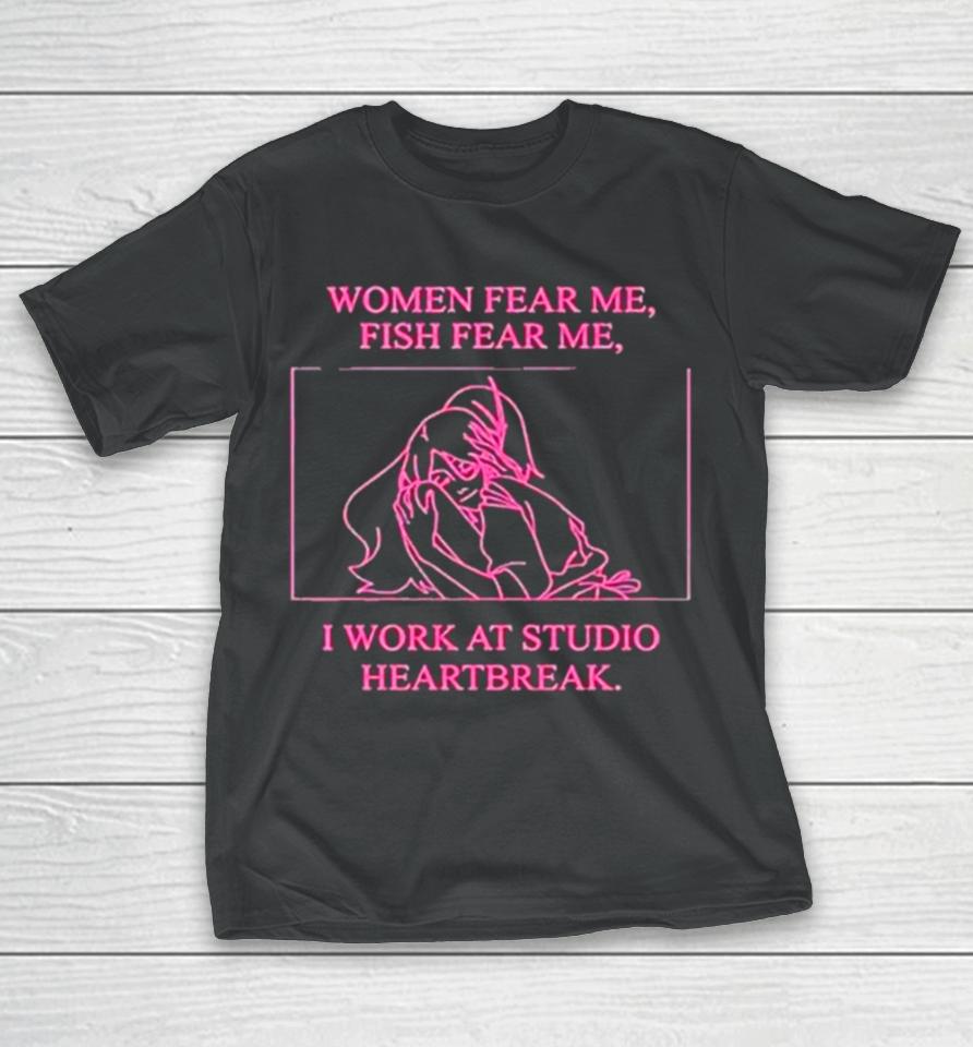 Women Fear Me Fish Fear Me I Work At Studio Heartbreak T-Shirt