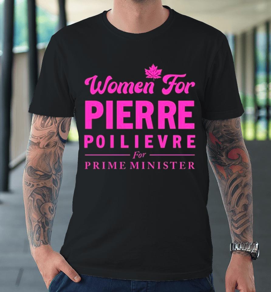 Women For Pierre Poilievre For Prime Minister Premium T-Shirt
