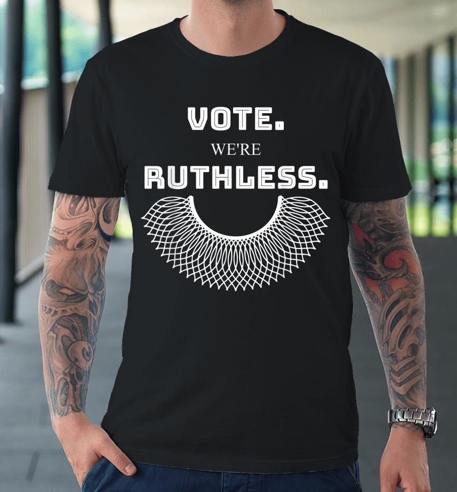 Women Vote We're Ruthless T Shirt Vote We Are Ruthless Premium T-Shirt