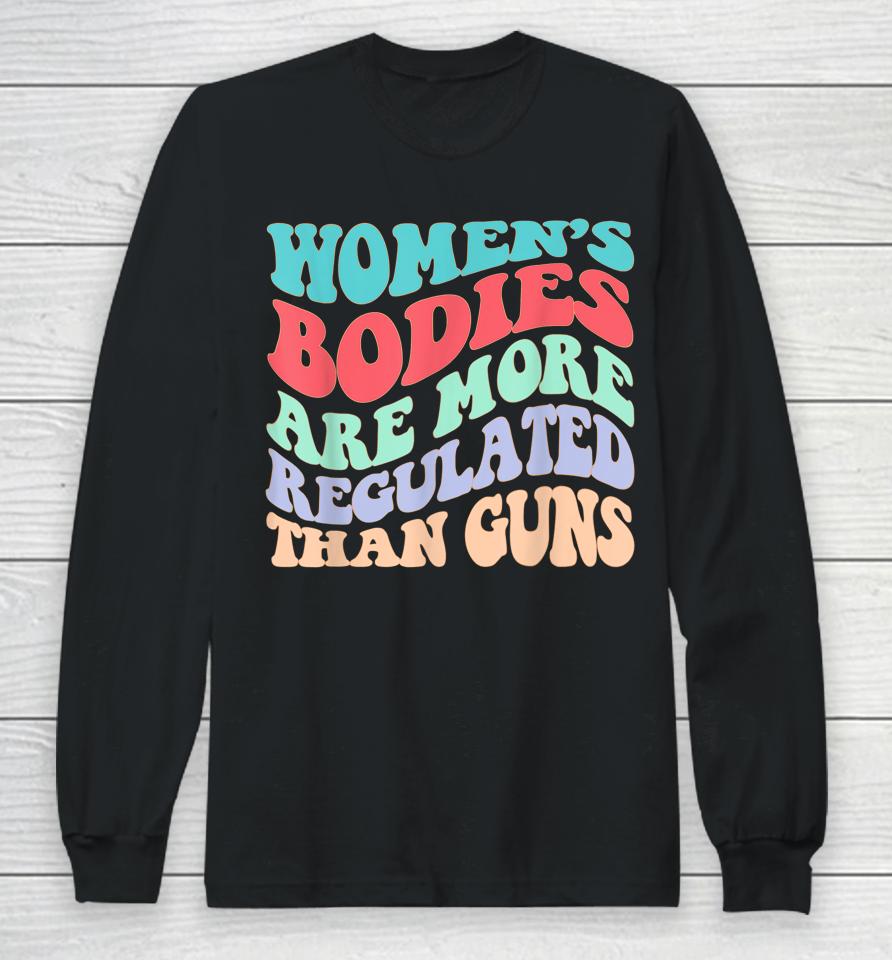 Women's Bodies Are More Regulated Than Guns Feminist Long Sleeve T-Shirt
