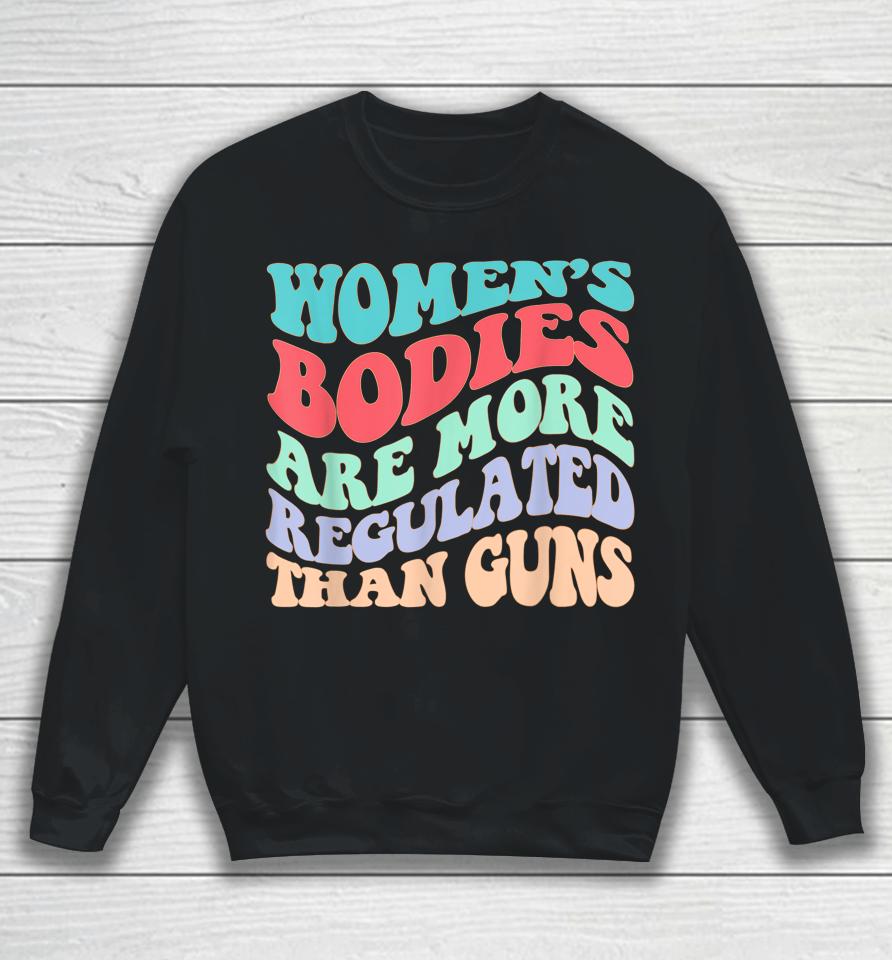 Women's Bodies Are More Regulated Than Guns Feminist Sweatshirt