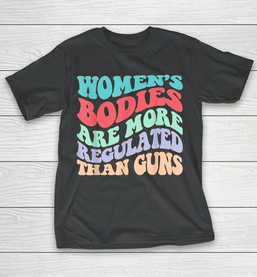 Women's Bodies Are More Regulated Than Guns Feminist T-Shirt