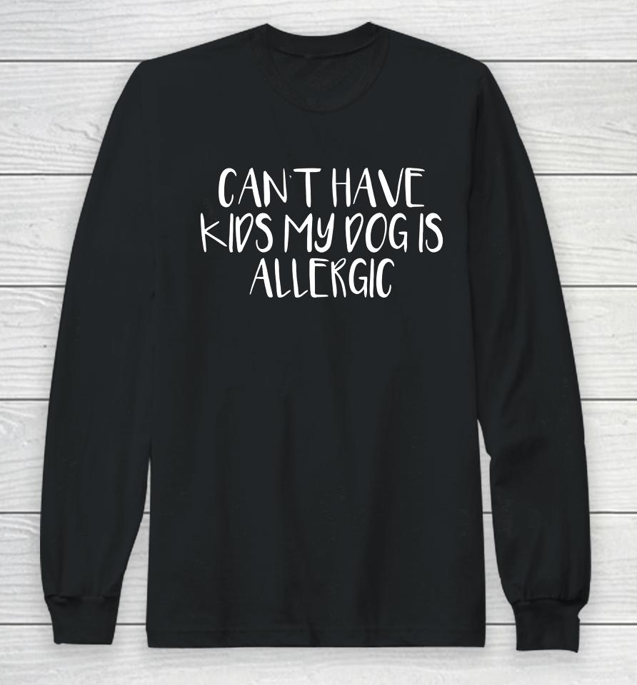 Womens Can T Have Kids My Dog Is Allergic Long Sleeve T-Shirt
