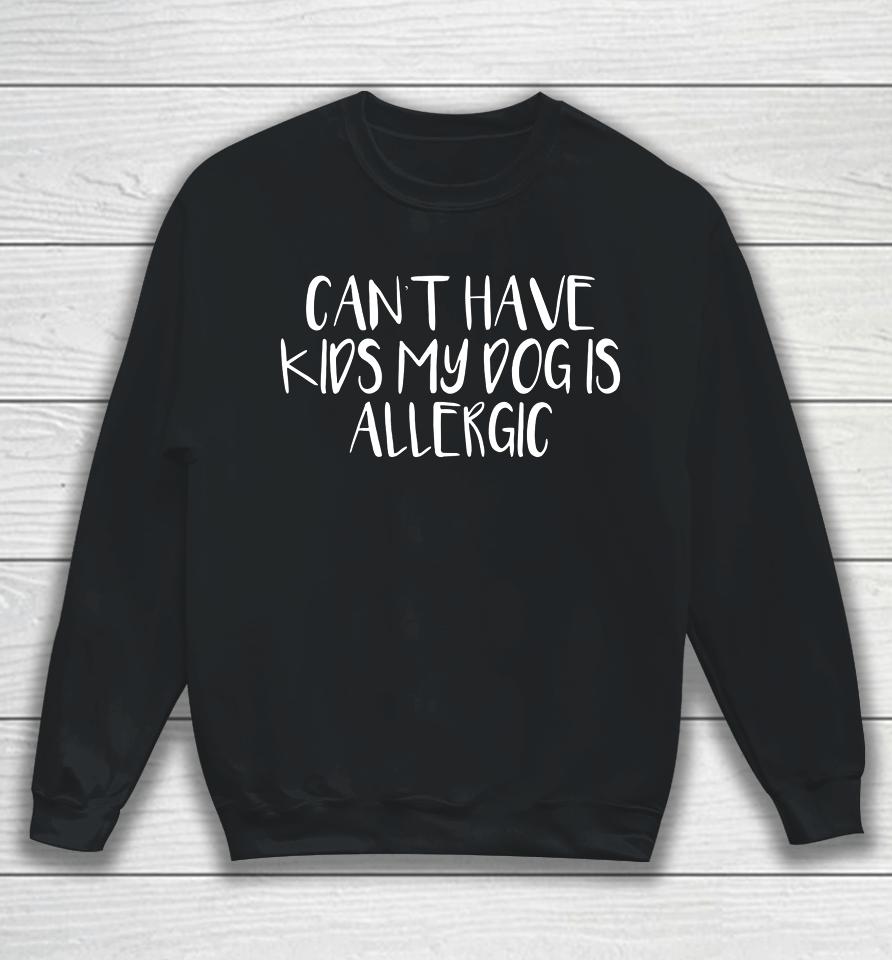 Womens Can T Have Kids My Dog Is Allergic Sweatshirt
