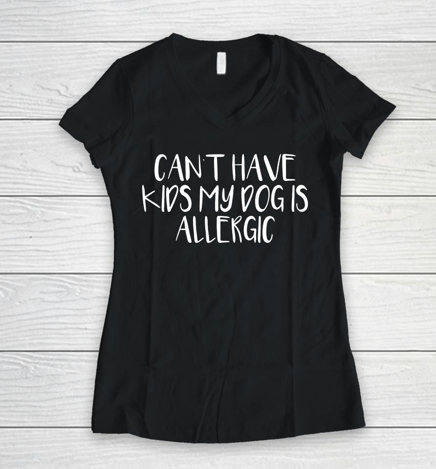 Womens Can T Have Kids My Dog Is Allergic Women V-Neck T-Shirt