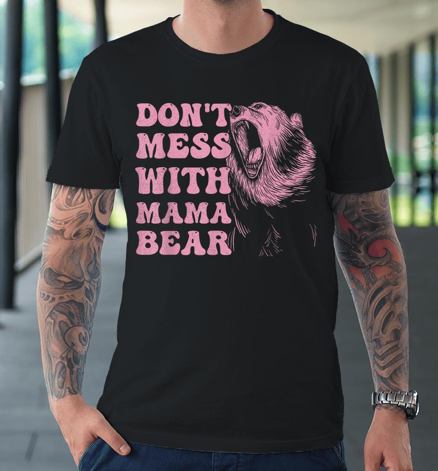 Womens Don't Mess With Mama Bear Funny Mothers Day Premium T-Shirt