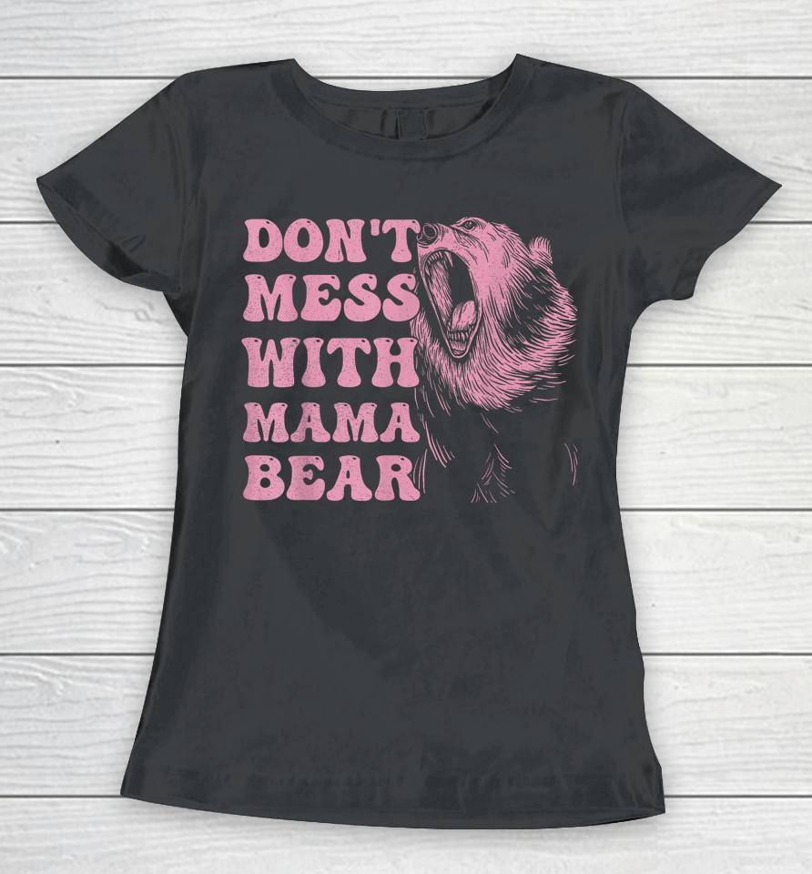 Womens Don't Mess With Mama Bear Funny Mothers Day Women T-Shirt