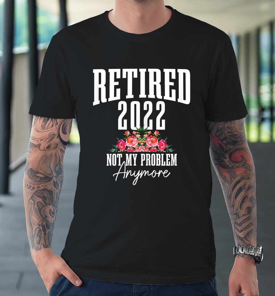 Womens Retired 2022 Not My Problem Anymore Vintage Retirement Premium T-Shirt
