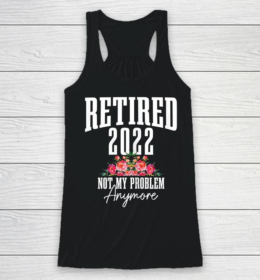 Womens Retired 2022 Not My Problem Anymore Vintage Retirement Racerback Tank