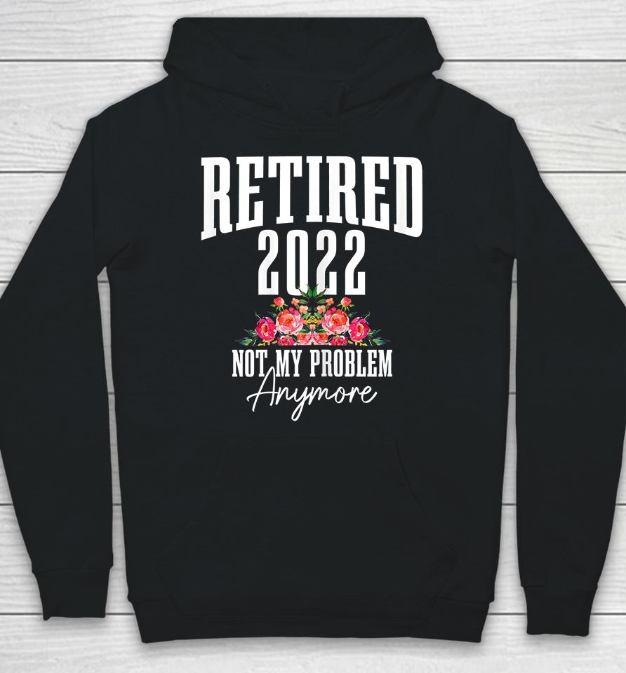 Womens Retired 2022 Not My Problem Anymore Vintage Retirement Hoodie