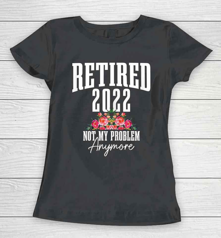 Womens Retired 2022 Not My Problem Anymore Vintage Retirement Women T-Shirt