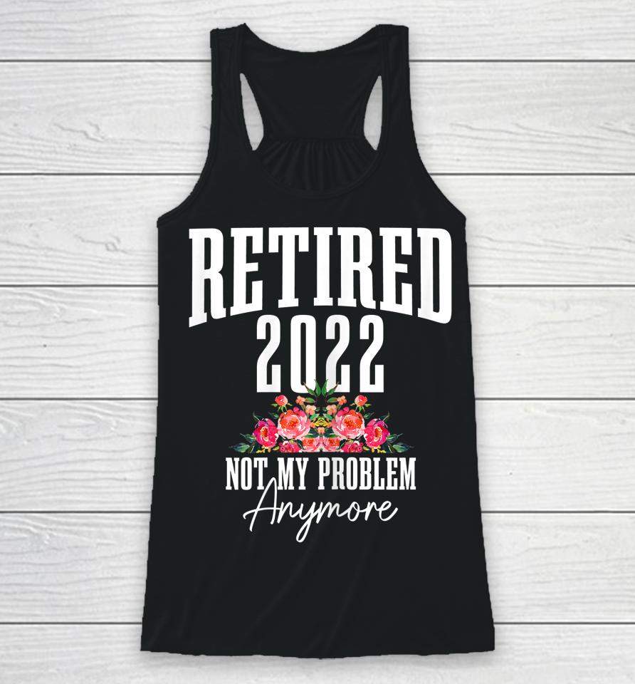 Womens Retired 2022 Not My Problem Anymore Vintage Retirement Racerback Tank