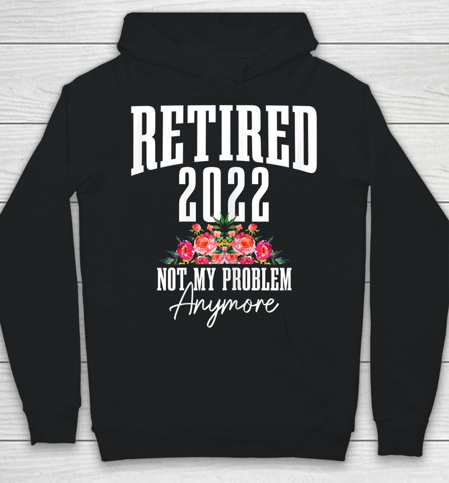 Womens Retired 2022 Not My Problem Anymore Vintage Retirement Hoodie