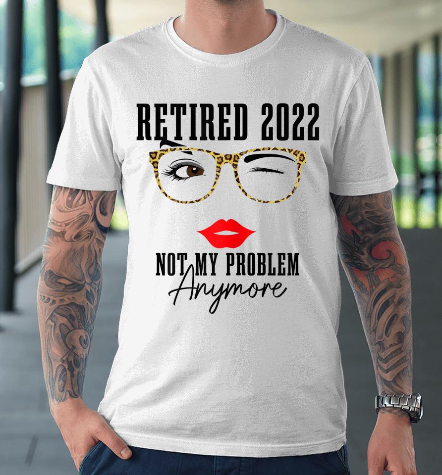 Womens Retired 2022 Not My Problem Anymore Vintage Retirement Premium T-Shirt