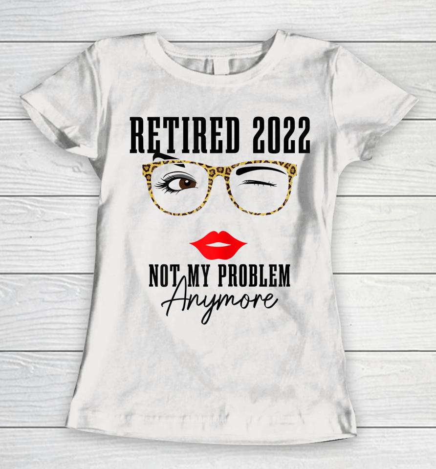 Womens Retired 2022 Not My Problem Anymore Vintage Retirement Women T-Shirt