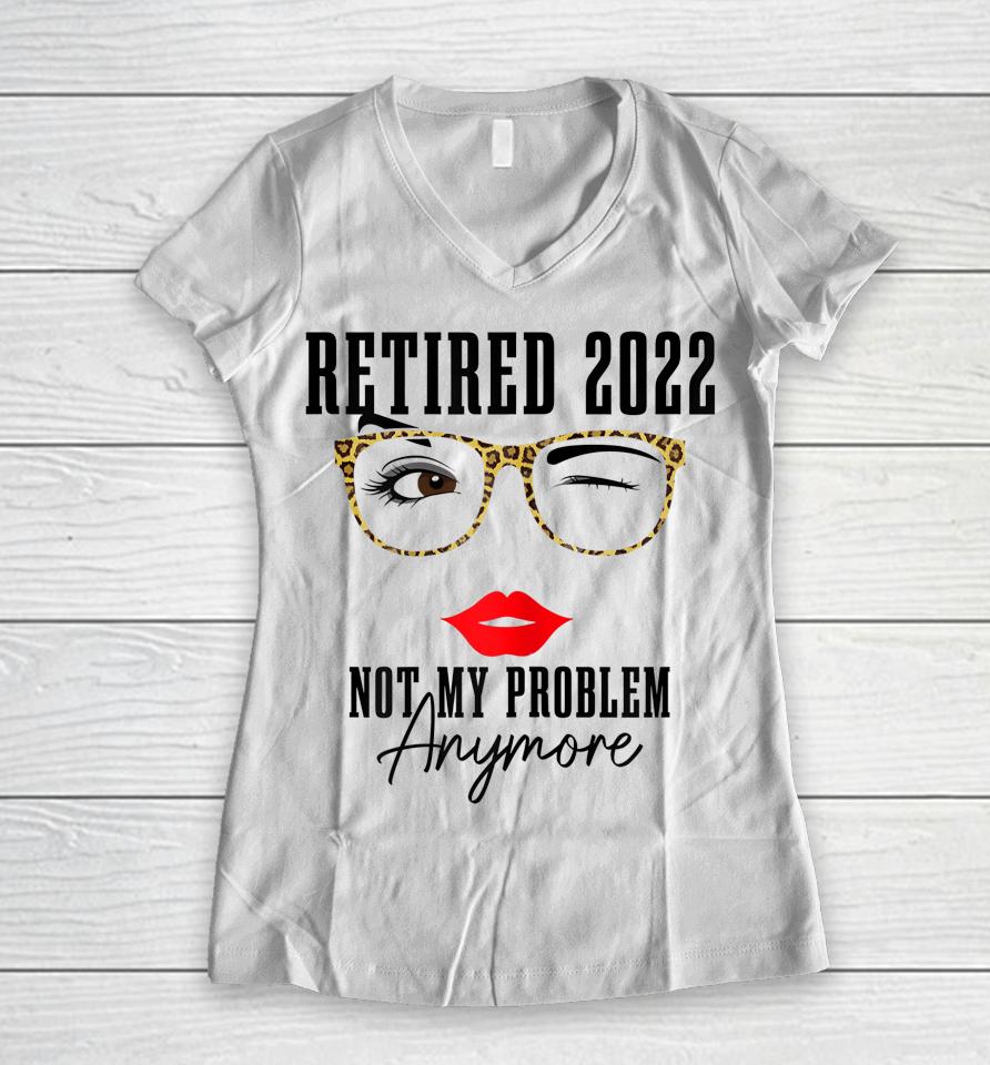 Womens Retired 2022 Not My Problem Anymore Vintage Retirement Women V-Neck T-Shirt
